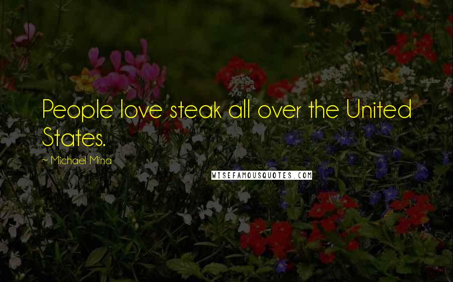 Michael Mina Quotes: People love steak all over the United States.