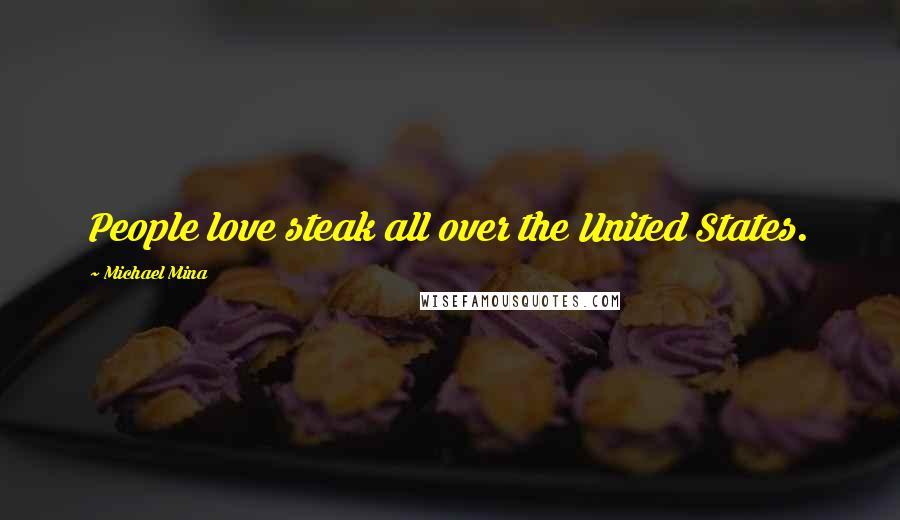 Michael Mina Quotes: People love steak all over the United States.