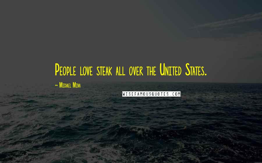 Michael Mina Quotes: People love steak all over the United States.