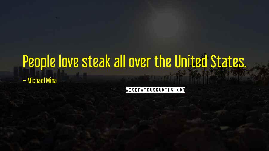 Michael Mina Quotes: People love steak all over the United States.