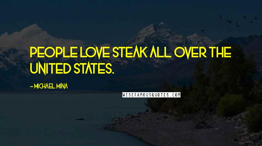 Michael Mina Quotes: People love steak all over the United States.