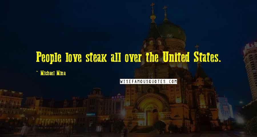 Michael Mina Quotes: People love steak all over the United States.