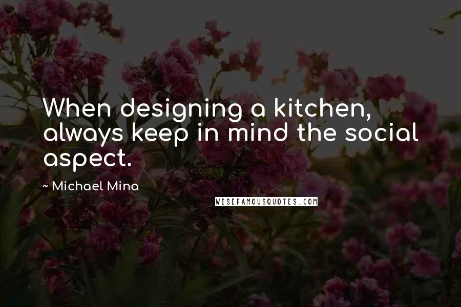 Michael Mina Quotes: When designing a kitchen, always keep in mind the social aspect.