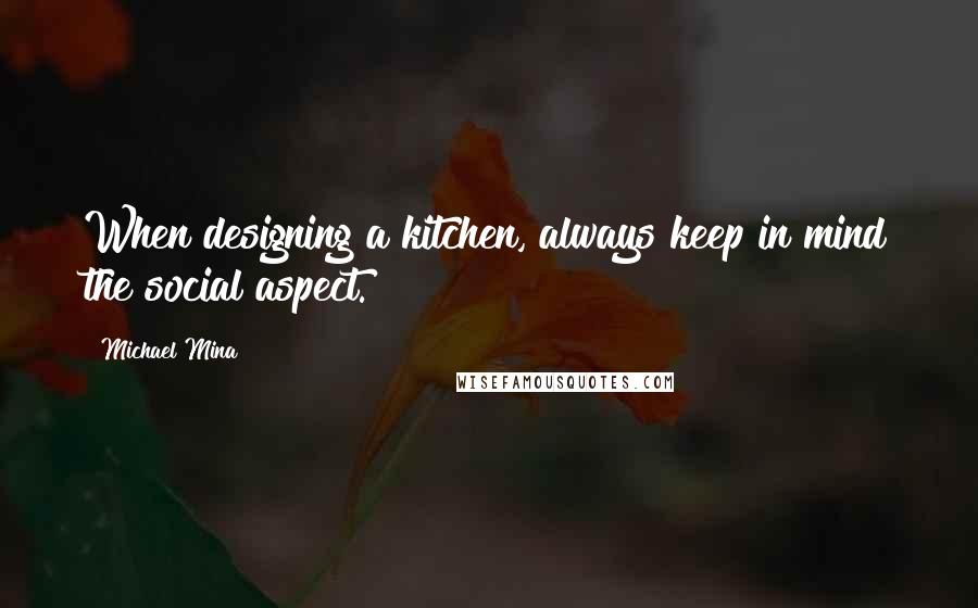 Michael Mina Quotes: When designing a kitchen, always keep in mind the social aspect.