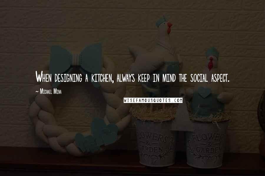 Michael Mina Quotes: When designing a kitchen, always keep in mind the social aspect.