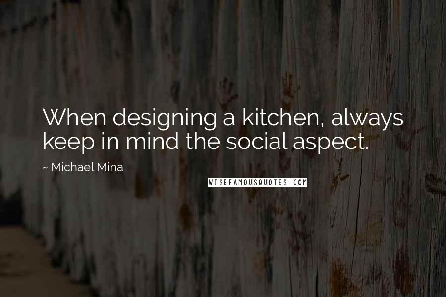 Michael Mina Quotes: When designing a kitchen, always keep in mind the social aspect.