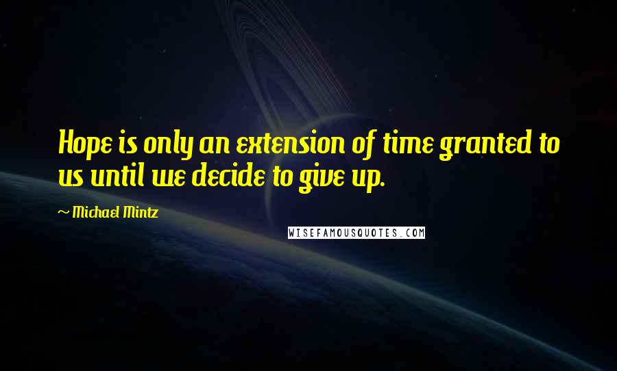 Michael Mintz Quotes: Hope is only an extension of time granted to us until we decide to give up.