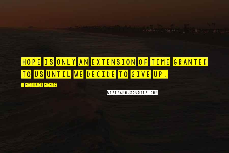 Michael Mintz Quotes: Hope is only an extension of time granted to us until we decide to give up.