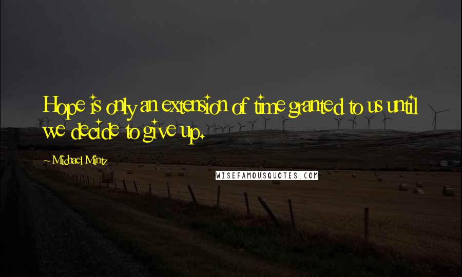 Michael Mintz Quotes: Hope is only an extension of time granted to us until we decide to give up.