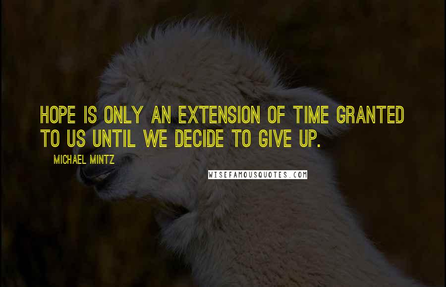Michael Mintz Quotes: Hope is only an extension of time granted to us until we decide to give up.