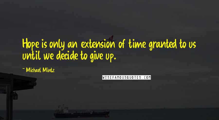 Michael Mintz Quotes: Hope is only an extension of time granted to us until we decide to give up.