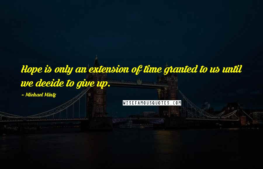 Michael Mintz Quotes: Hope is only an extension of time granted to us until we decide to give up.