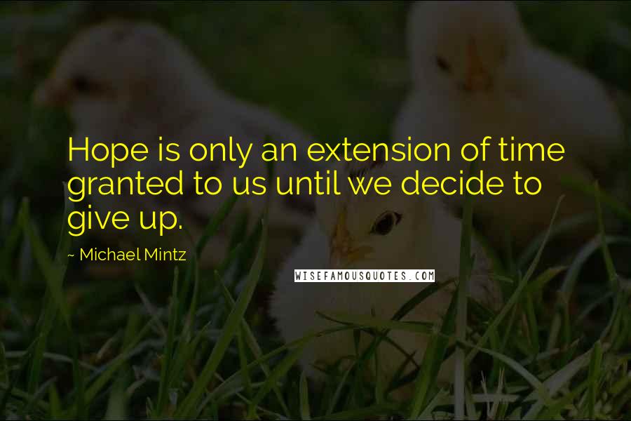 Michael Mintz Quotes: Hope is only an extension of time granted to us until we decide to give up.