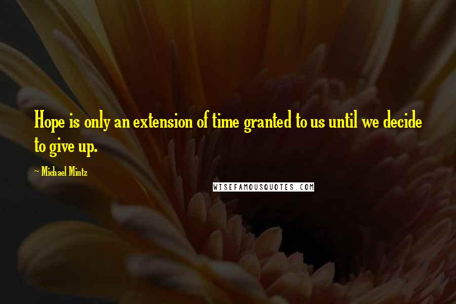 Michael Mintz Quotes: Hope is only an extension of time granted to us until we decide to give up.