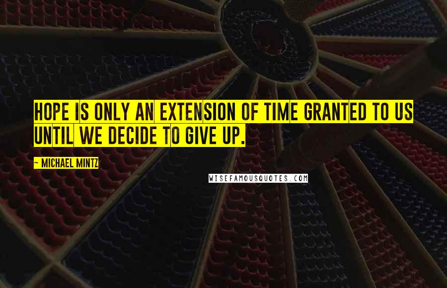 Michael Mintz Quotes: Hope is only an extension of time granted to us until we decide to give up.