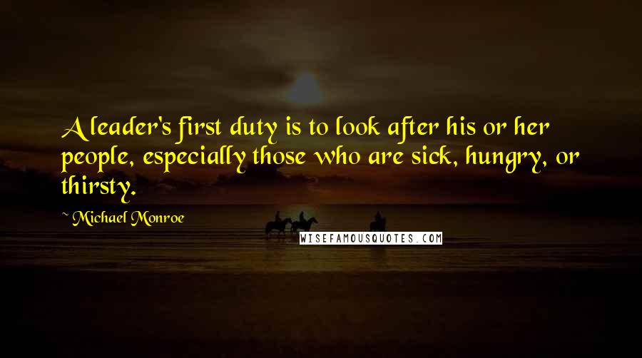 Michael Monroe Quotes: A leader's first duty is to look after his or her people, especially those who are sick, hungry, or thirsty.