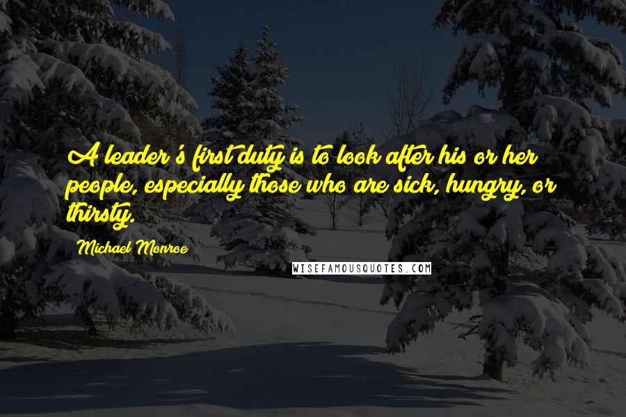 Michael Monroe Quotes: A leader's first duty is to look after his or her people, especially those who are sick, hungry, or thirsty.