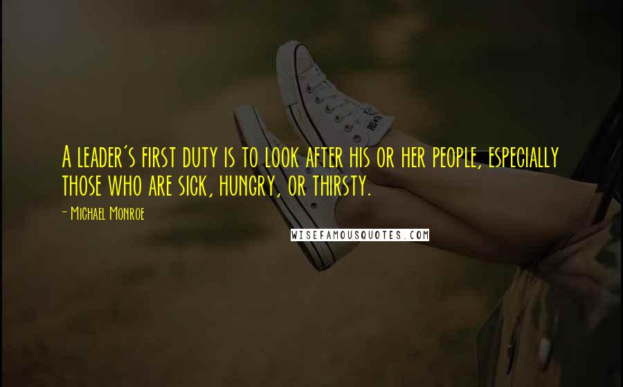 Michael Monroe Quotes: A leader's first duty is to look after his or her people, especially those who are sick, hungry, or thirsty.