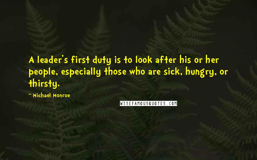 Michael Monroe Quotes: A leader's first duty is to look after his or her people, especially those who are sick, hungry, or thirsty.