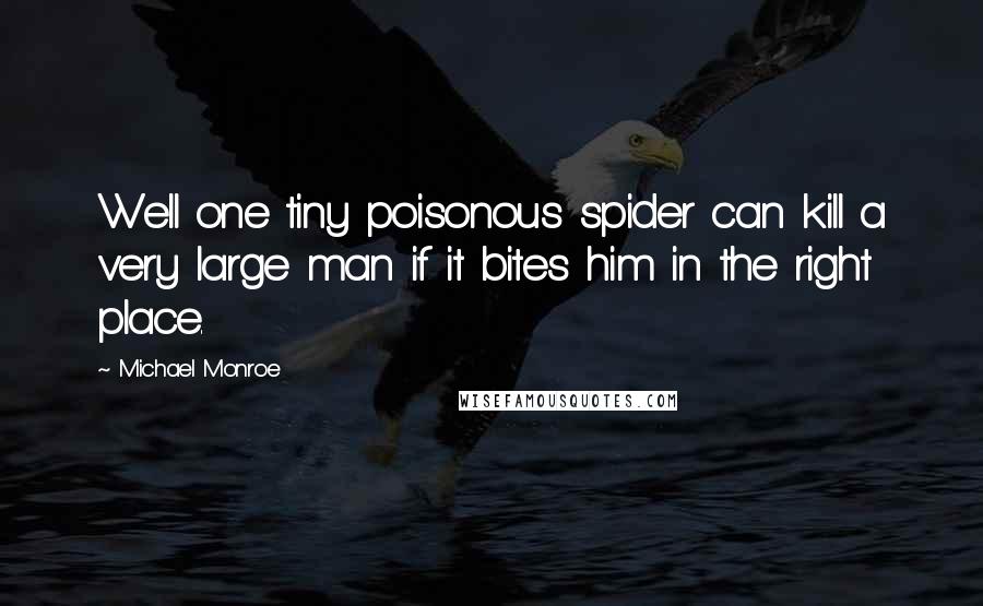 Michael Monroe Quotes: Well one tiny poisonous spider can kill a very large man if it bites him in the right place.