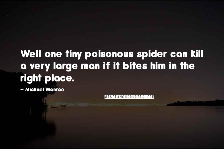 Michael Monroe Quotes: Well one tiny poisonous spider can kill a very large man if it bites him in the right place.