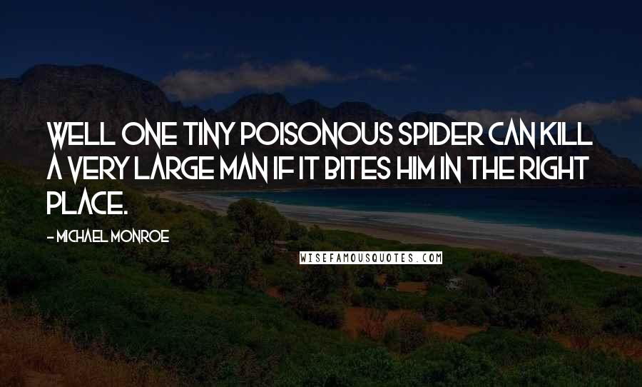 Michael Monroe Quotes: Well one tiny poisonous spider can kill a very large man if it bites him in the right place.