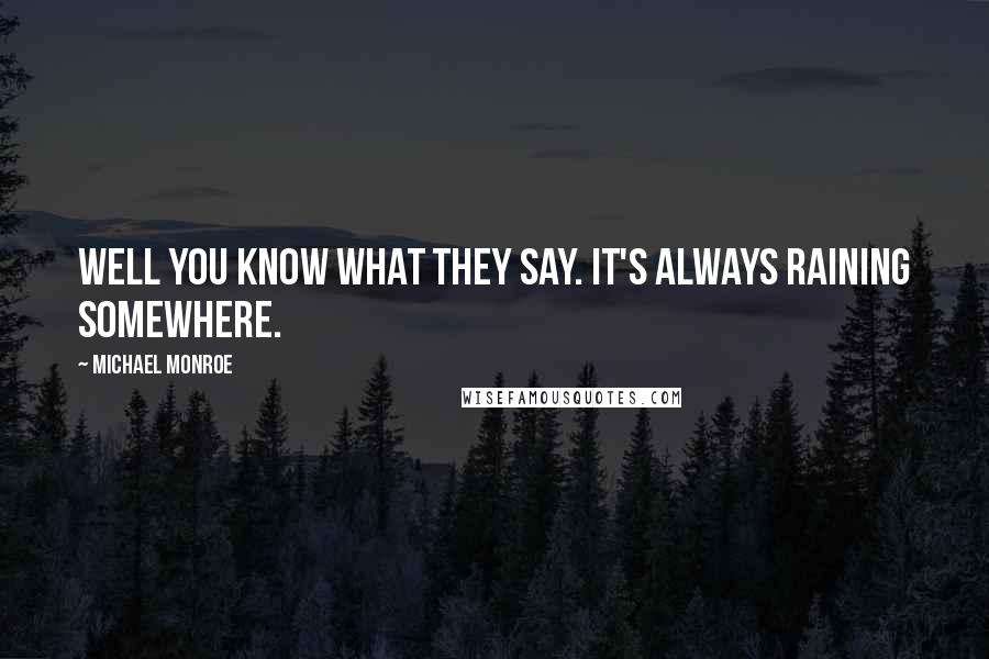 Michael Monroe Quotes: Well you know what they say. It's always raining somewhere.