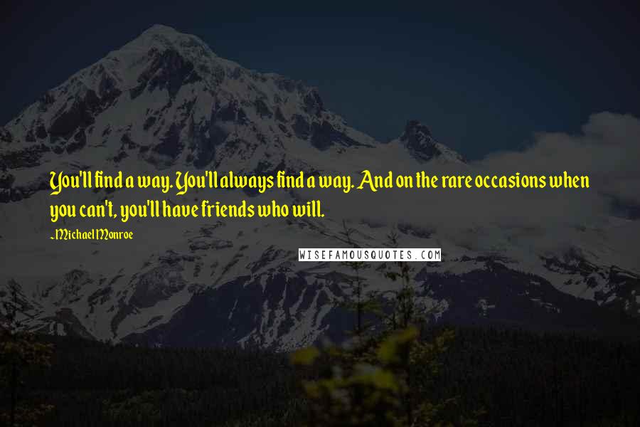 Michael Monroe Quotes: You'll find a way. You'll always find a way. And on the rare occasions when you can't, you'll have friends who will.