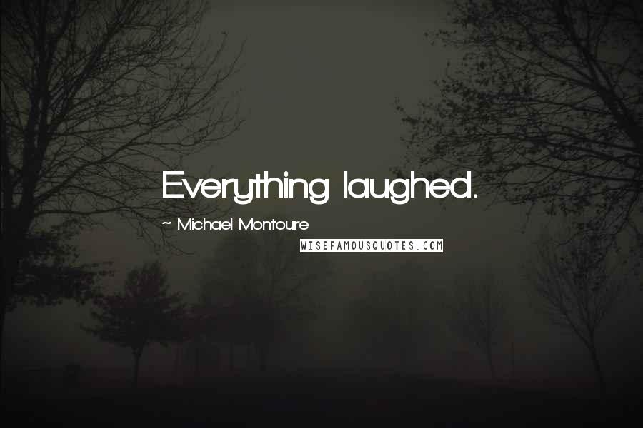 Michael Montoure Quotes: Everything laughed.