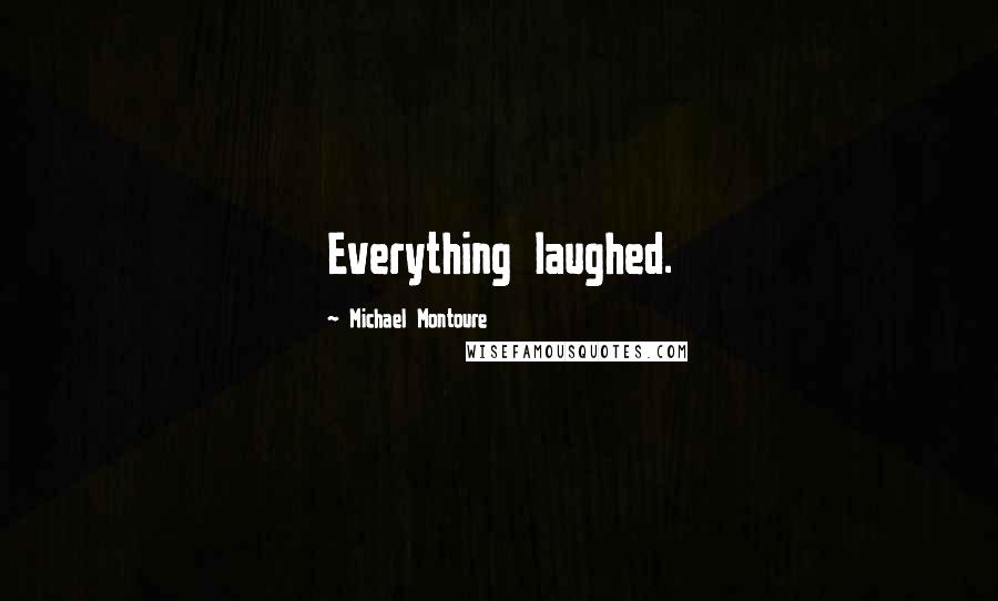 Michael Montoure Quotes: Everything laughed.