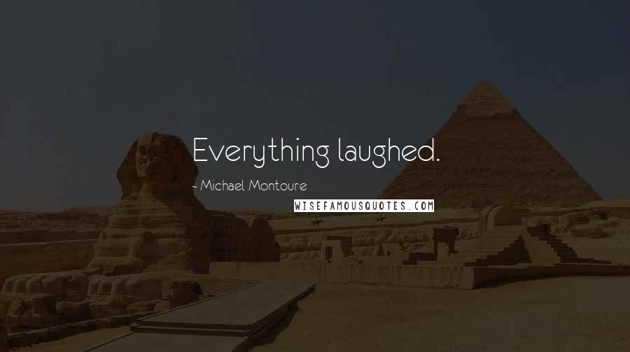 Michael Montoure Quotes: Everything laughed.