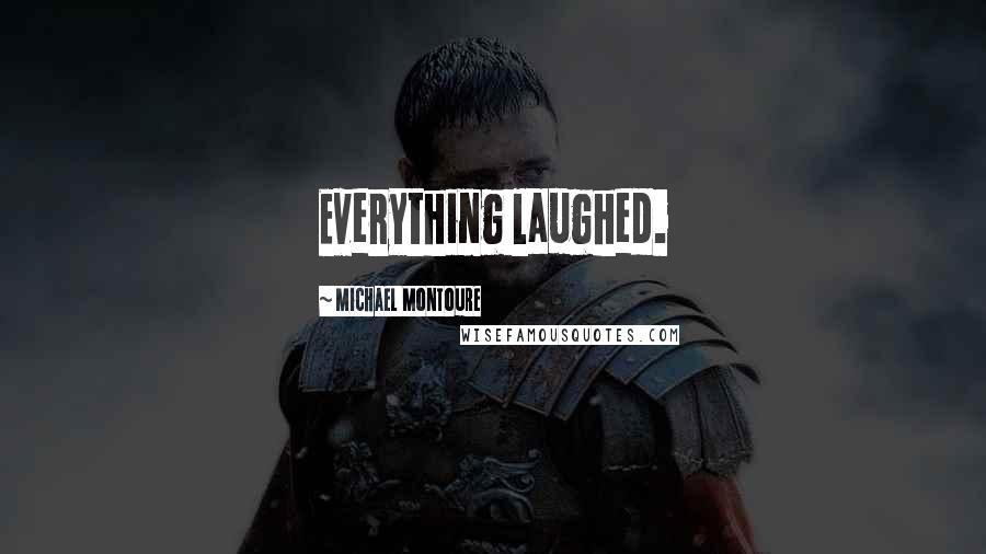 Michael Montoure Quotes: Everything laughed.