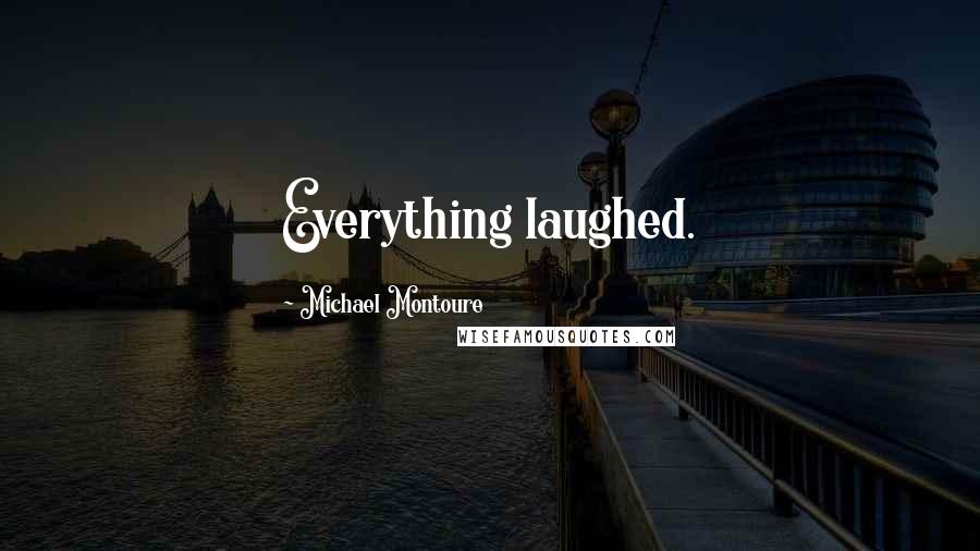 Michael Montoure Quotes: Everything laughed.