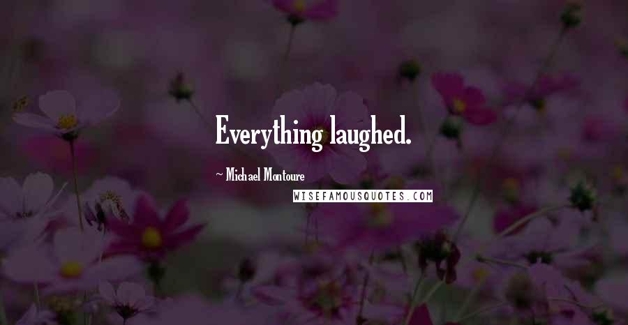 Michael Montoure Quotes: Everything laughed.