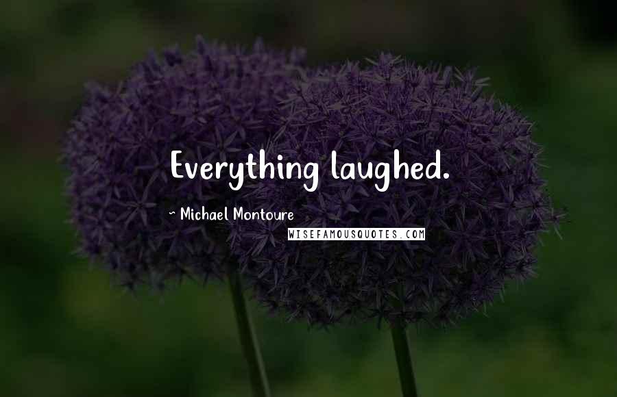 Michael Montoure Quotes: Everything laughed.