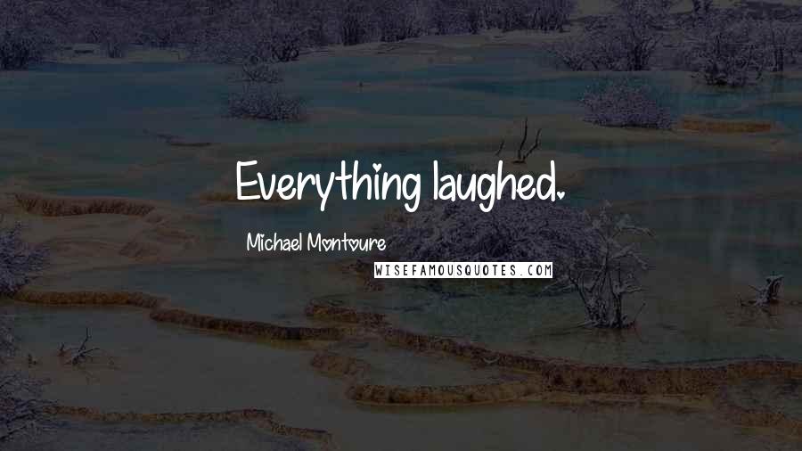 Michael Montoure Quotes: Everything laughed.