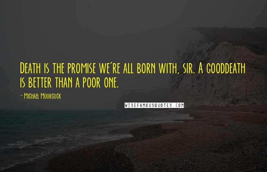 Michael Moorcock Quotes: Death is the promise we're all born with, sir. A gooddeath is better than a poor one.