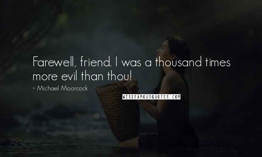 Michael Moorcock Quotes: Farewell, friend. I was a thousand times more evil than thou!