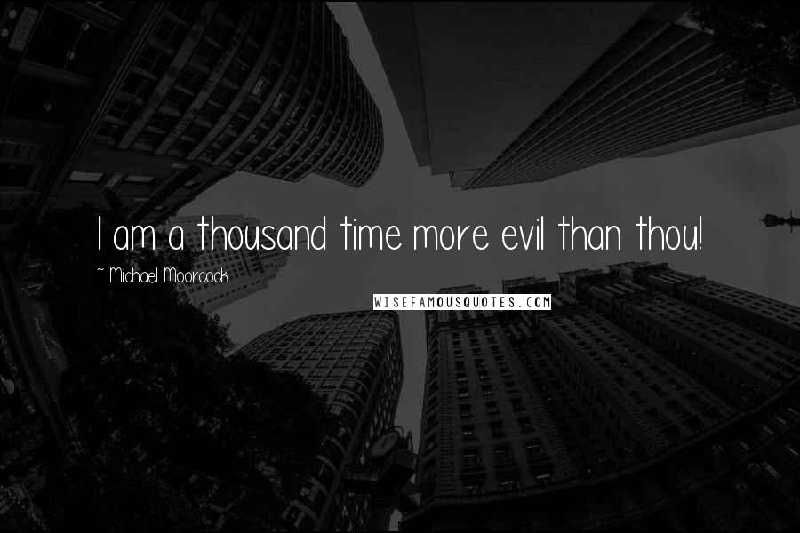 Michael Moorcock Quotes: I am a thousand time more evil than thou!