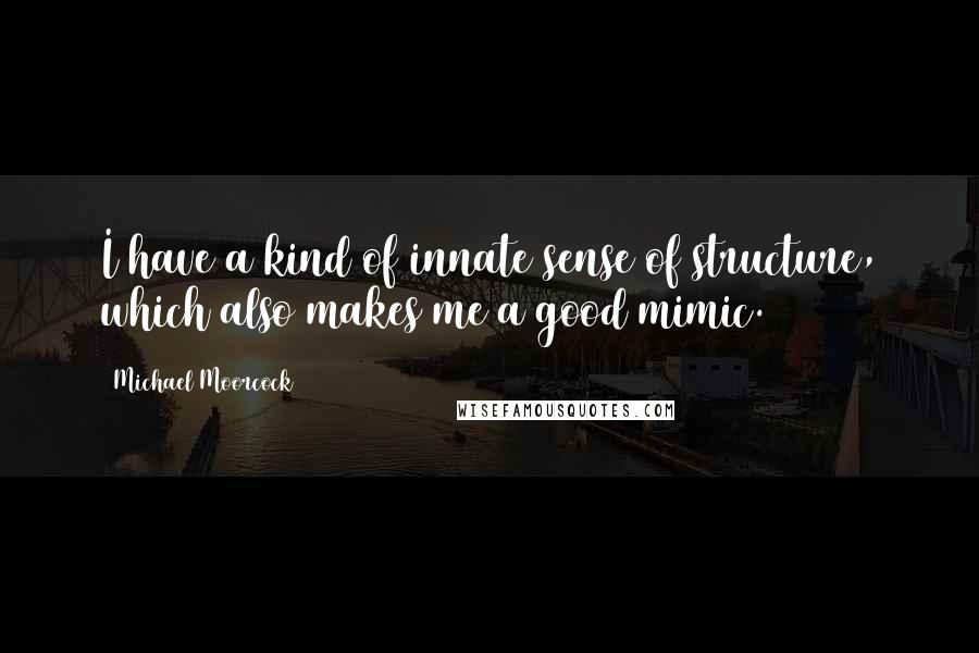 Michael Moorcock Quotes: I have a kind of innate sense of structure, which also makes me a good mimic.