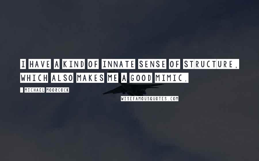 Michael Moorcock Quotes: I have a kind of innate sense of structure, which also makes me a good mimic.