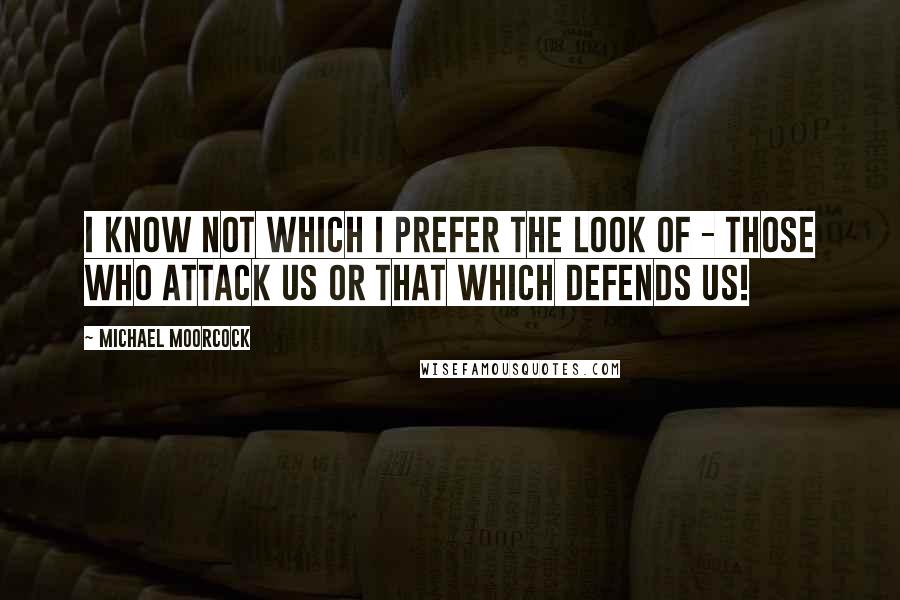 Michael Moorcock Quotes: I know not which I prefer the look of - those who attack us or that which defends us!