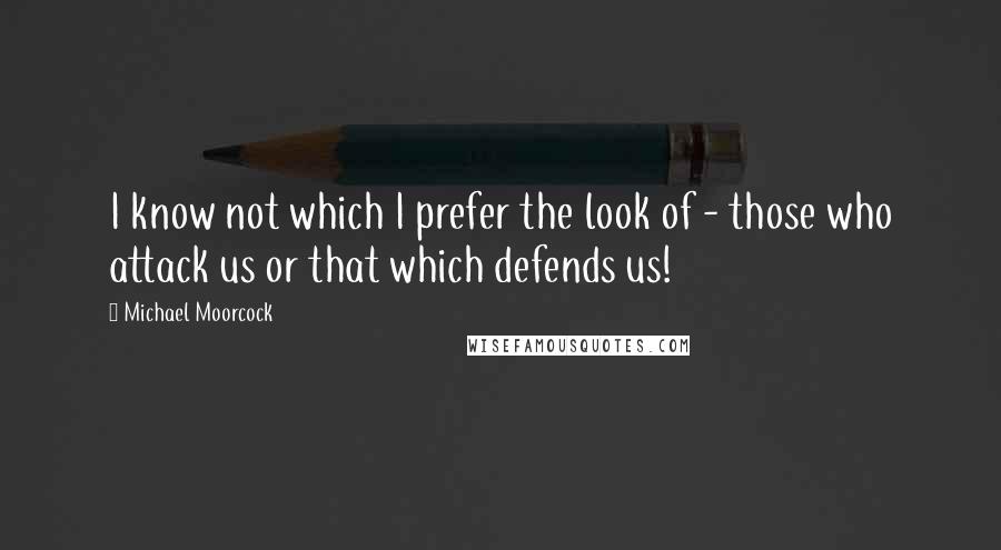 Michael Moorcock Quotes: I know not which I prefer the look of - those who attack us or that which defends us!