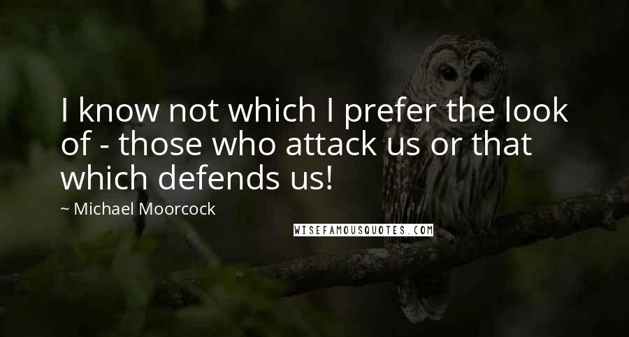 Michael Moorcock Quotes: I know not which I prefer the look of - those who attack us or that which defends us!