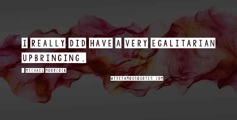 Michael Moorcock Quotes: I really did have a very egalitarian upbringing.