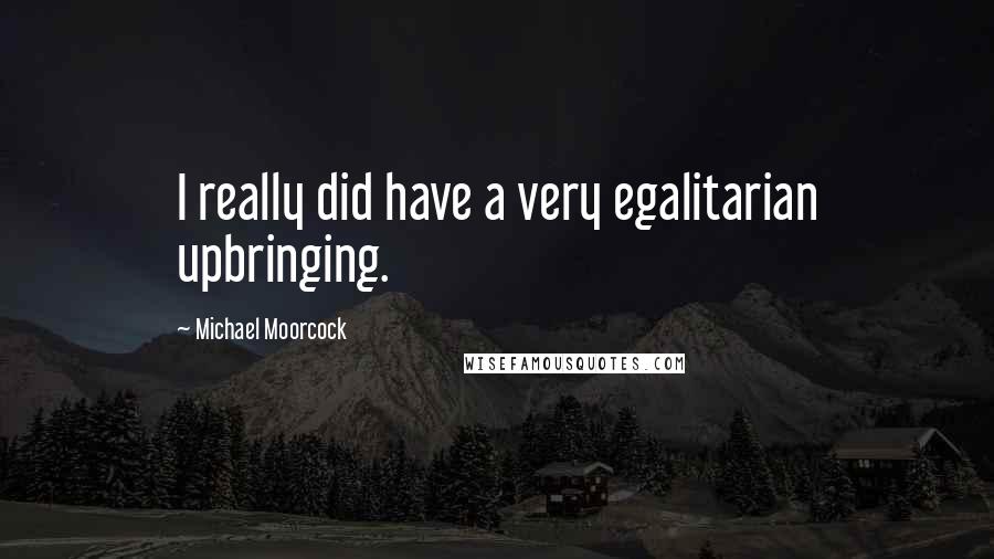 Michael Moorcock Quotes: I really did have a very egalitarian upbringing.