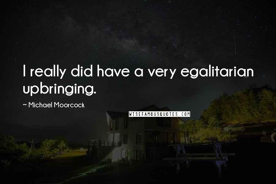 Michael Moorcock Quotes: I really did have a very egalitarian upbringing.