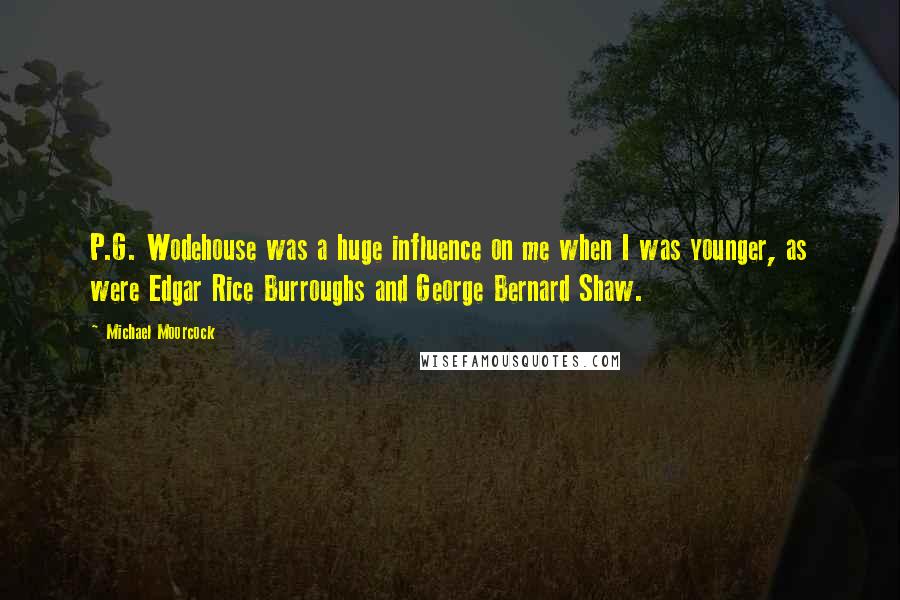 Michael Moorcock Quotes: P.G. Wodehouse was a huge influence on me when I was younger, as were Edgar Rice Burroughs and George Bernard Shaw.