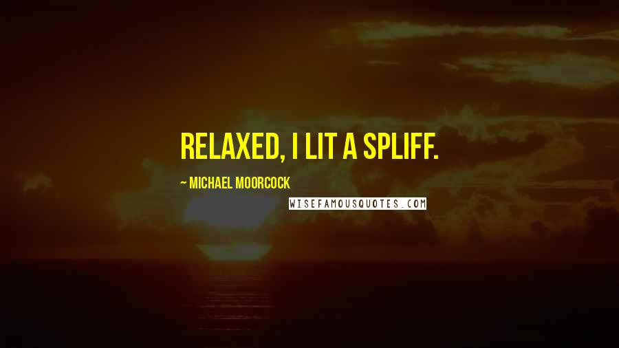 Michael Moorcock Quotes: Relaxed, I lit a spliff.