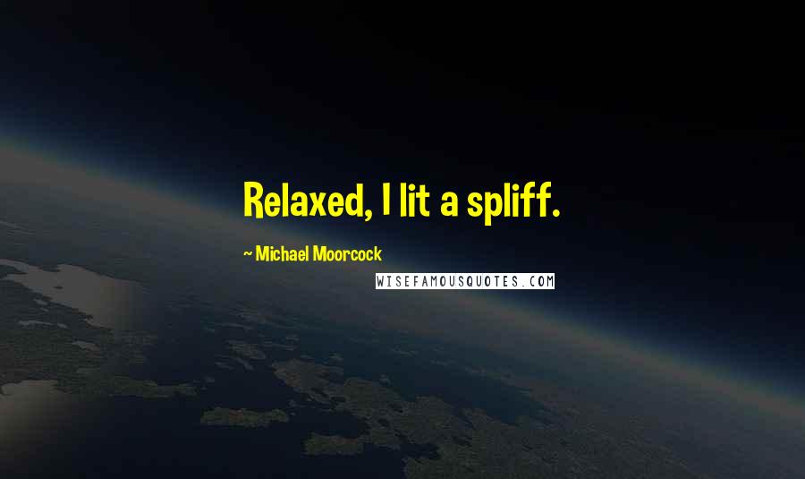 Michael Moorcock Quotes: Relaxed, I lit a spliff.